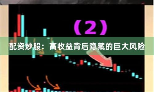 配资炒股：高收益背后隐藏的巨大风险