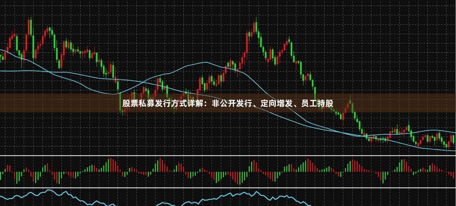 股票私募发行方式详解：非公开发行、定向增发、员工持股