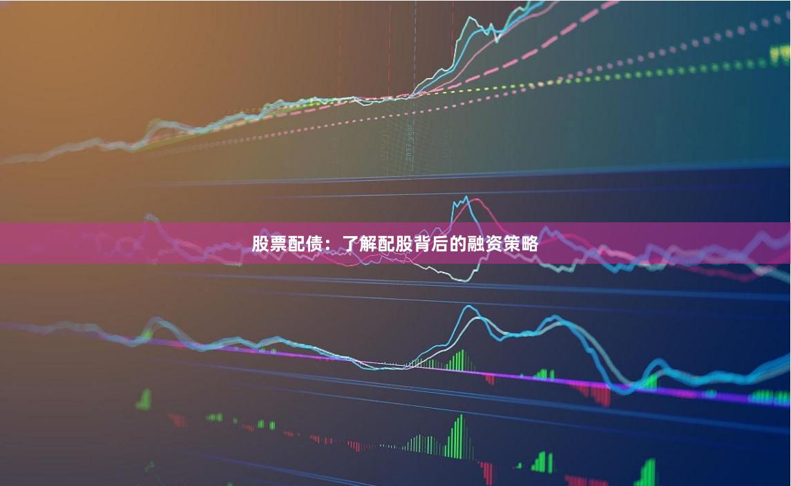 股票配债：了解配股背后的融资策略