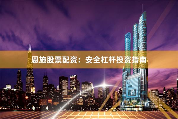 恩施股票配资：安全杠杆投资指南