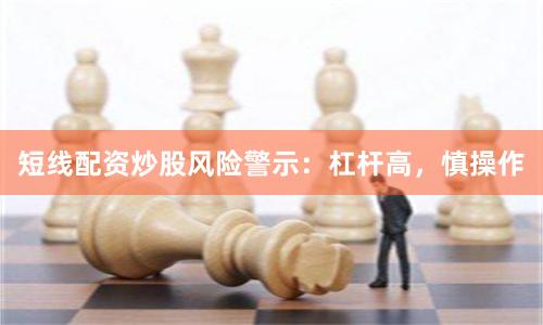 短线配资炒股风险警示：杠杆高，慎操作