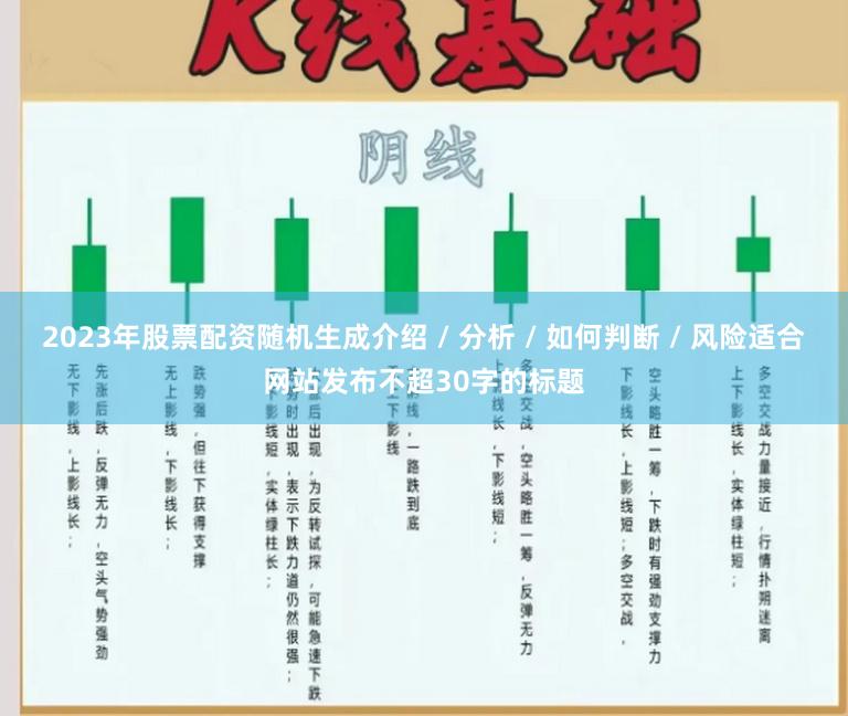 2023年股票配资随机生成介绍 / 分析 / 如何判断 / 风险适合网站发布不超30字的标题