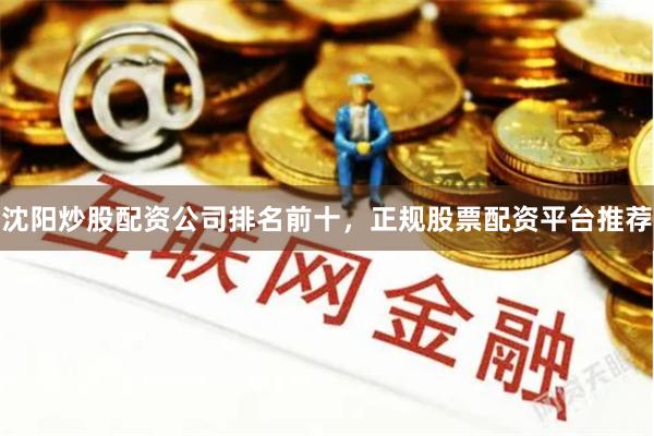 沈阳炒股配资公司排名前十，正规股票配资平台推荐