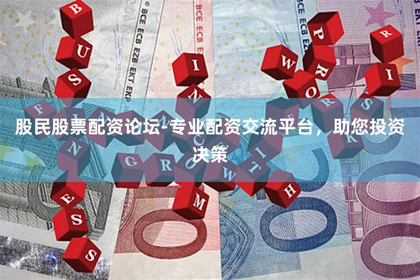 股民股票配资论坛-专业配资交流平台，助您投资决策