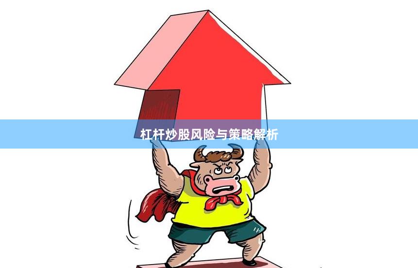 杠杆炒股风险与策略解析